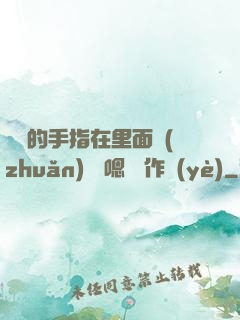 學長的手指在里面轉(zhuǎn)動 嗯 寫作業(yè)